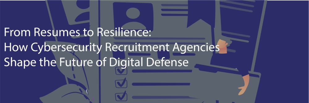 From Resumes to Resilience: How Cybersecurity Recruitment Agencies Shape the Future of Digital Defense