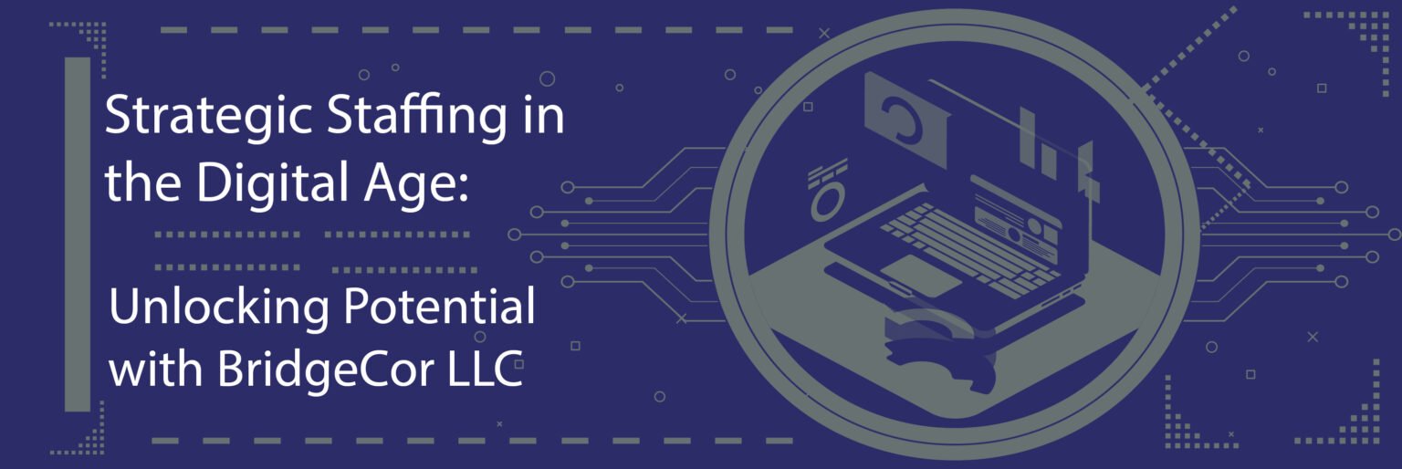 Strategic Staffing in the Digital Age: Unlocking Potential with BridgeCor LLC
